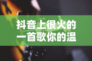 抖音上很火的一首歌你的温柔歌词  第1张