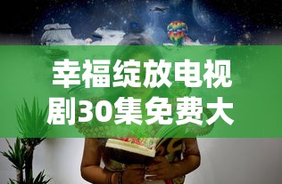 幸福绽放电视剧30集免费大结局  第1张