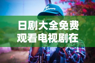 日剧大全免费观看电视剧在线  第1张