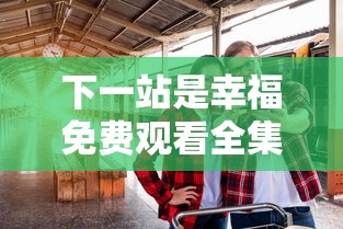 下一站是幸福免费观看全集电视剧  第1张