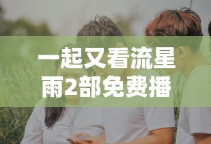 一起又看流星雨2部免费播放下载  第1张