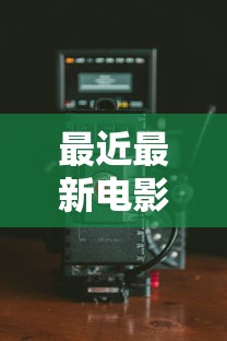 最近最新电影大全免费播放手机  第1张
