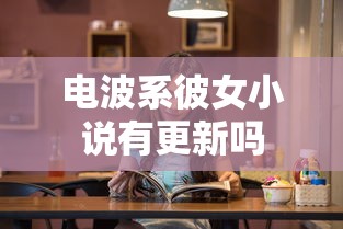 电波系彼女小说有更新吗  第1张