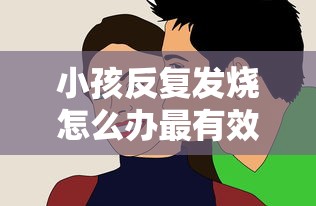 小孩反复发烧怎么办最有效的办法  第1张
