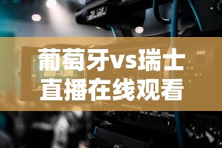 葡萄牙vs瑞士直播在线观看免费视频  第1张