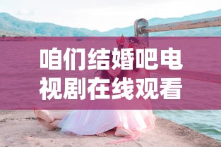 咱们结婚吧电视剧在线观看完整版  第1张