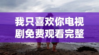 我只喜欢你电视剧免费观看完整版  第1张