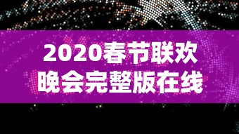 2020春节联欢晚会完整版在线播放  第1张