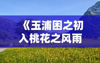 《玉浦困之初入桃花之风雨山应》高清  第1张