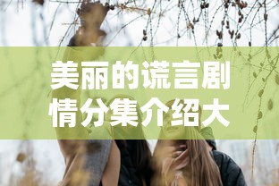 美丽的谎言剧情分集介绍大结局  第1张
