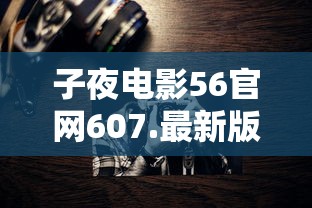 子夜电影56官网607.最新版本是什么了.中国  第1张