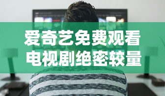 爱奇艺免费观看电视剧绝密较量  第1张