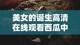 美女的诞生高清在线观看西瓜中国  第1张