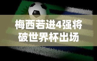 梅西若进4强将破世界杯出场纪录  第1张