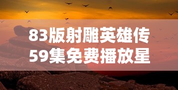 83版射雕英雄传59集免费播放星空  第1张