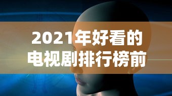 2021年好看的电视剧排行榜前十名  第1张
