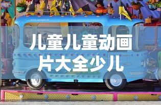 儿童儿童动画片大全少儿  第1张