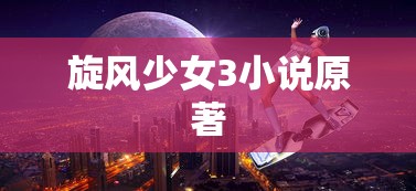 旋风少女3小说原著  第1张
