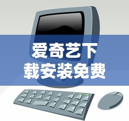 爱奇艺下载安装免费版  第1张