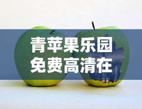 青苹果乐园免费高清在线观看  第1张