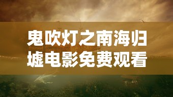 鬼吹灯之南海归墟电影免费观看完整版  第1张