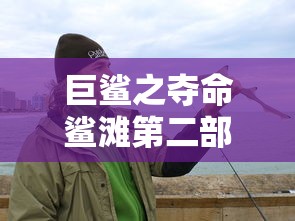 巨鲨之夺命鲨滩第二部有吗  第1张