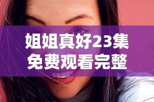 姐姐真好23集免费观看完整版  第1张