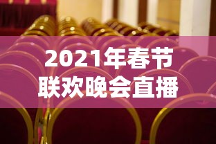 2021年春节联欢晚会直播回放  第1张