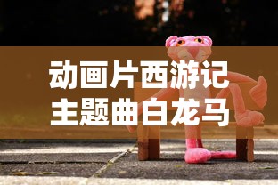 动画片西游记主题曲白龙马歌曲  第1张