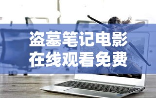 盗墓笔记电影在线观看免费完整版  第1张