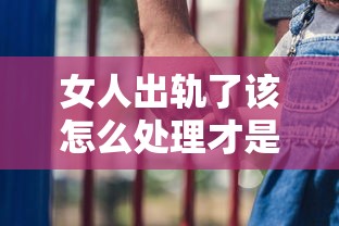 女人出轨了该怎么处理才是最好的 有小孩  第1张