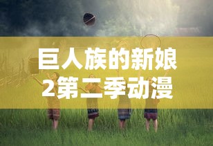 巨人族的新娘2第二季动漫免费观看  第1张