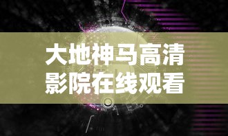 大地神马高清影院在线观看免费视频  第1张