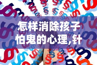 怎样消除孩子怕鬼的心理,针对四年级学生  第1张