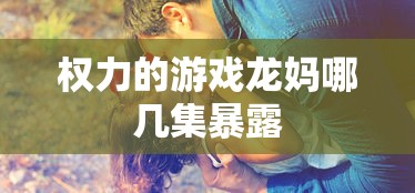 权力的游戏龙妈哪几集暴露  第1张