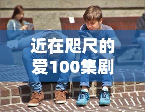 近在咫尺的爱100集剧情介绍大结局  第1张