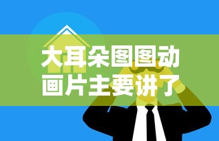 大耳朵图图动画片主要讲了什么  第1张