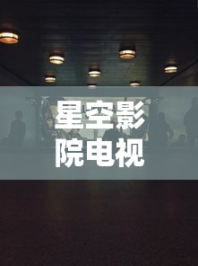 星空影院电视免费观看  第1张