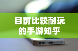 目前比较耐玩的手游知乎  第1张