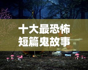 十大最恐怖短篇鬼故事在线听  第1张