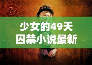 少女的49天囚禁小说最新章节更新内容  第1张