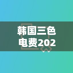韩国三色电费2024免费吗现在  第1张