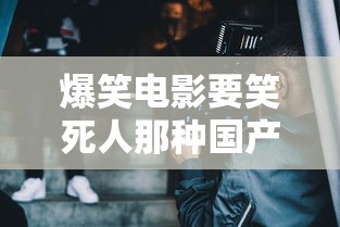 爆笑电影要笑死人那种国产  第1张