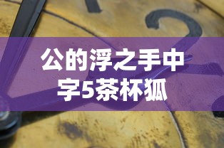 公的浮之手中字5茶杯狐  第1张