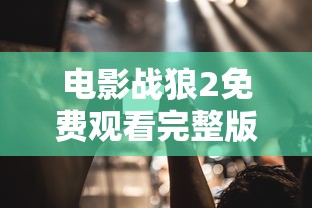 电影战狼2免费观看完整版手机版  第1张