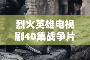 烈火英雄电视剧40集战争片  第1张