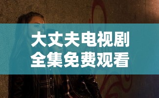 大丈夫电视剧全集免费观看完整版  第1张