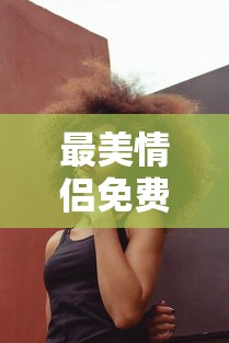 最美情侣免费观看完整版高清  第1张