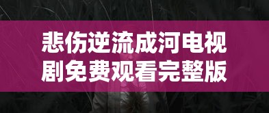 悲伤逆流成河电视剧免费观看完整版  第1张