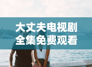 大丈夫电视剧全集免费观看完整版  第1张